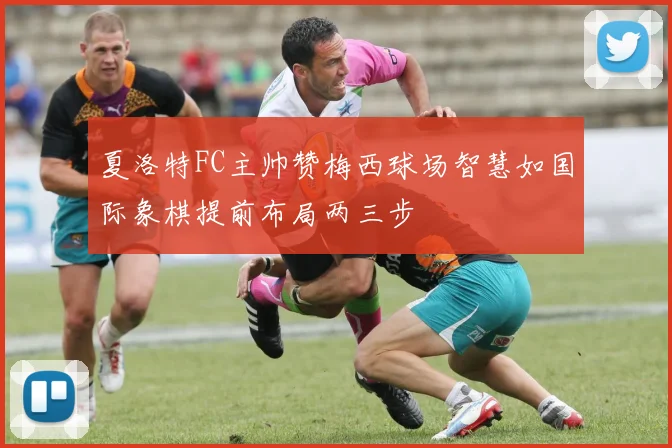 夏洛特FC主帅赞梅西球场智慧如国际象棋提前布局两三步