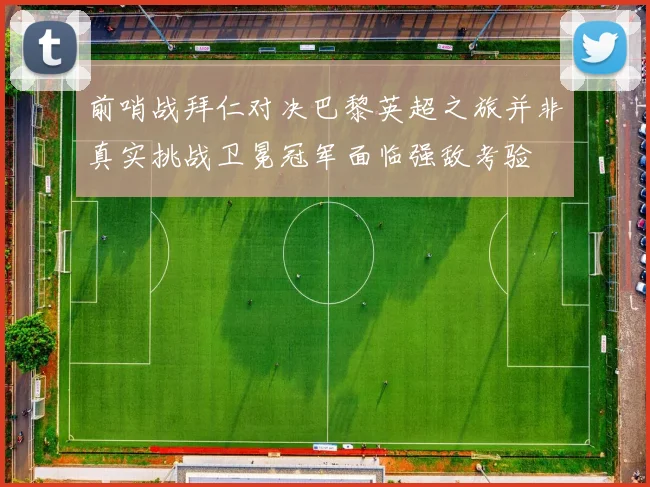 前哨战拜仁对决巴黎英超之旅并非真实挑战卫冕冠军面临强敌考验