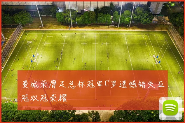 曼城荣膺足总杯冠军C罗遗憾错失亚冠双冠荣耀