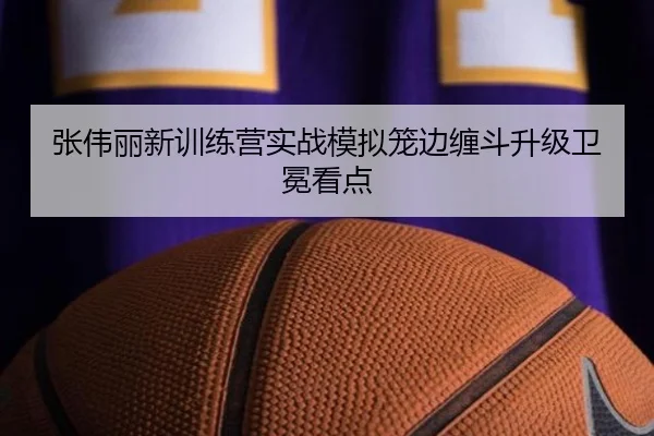 张伟丽新训练营实战模拟笼边缠斗升级卫冕看点
